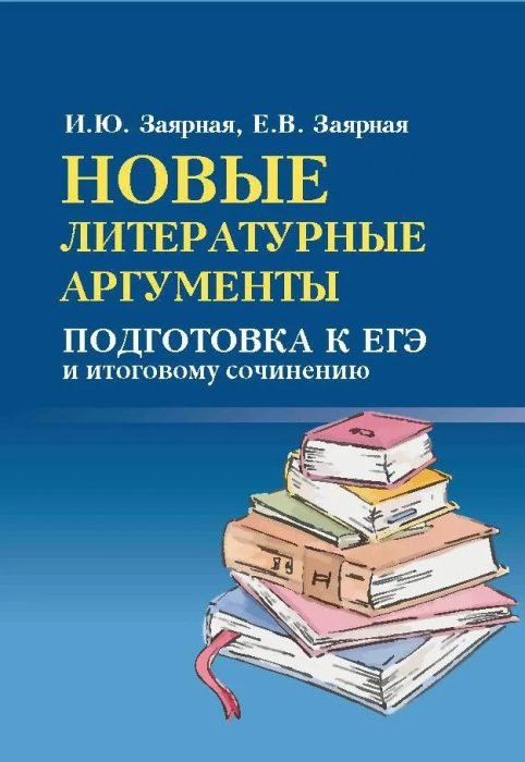 Новые литературные аргументы подготовка к ЕГЭ и итоговому сочинению Справочник Заярная ИЮ Заярная ЕВ 0+