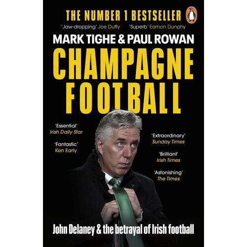 Champagne Football. John Delaney and the Betrayal of Irish Football: The Inside Story | Tighe Mark