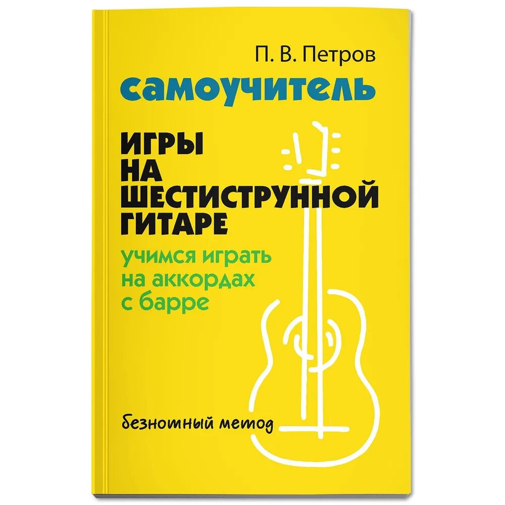 Петров П. В. Самоучитель игры на шестиструнной гитаре. Учимся на аккордах с барре