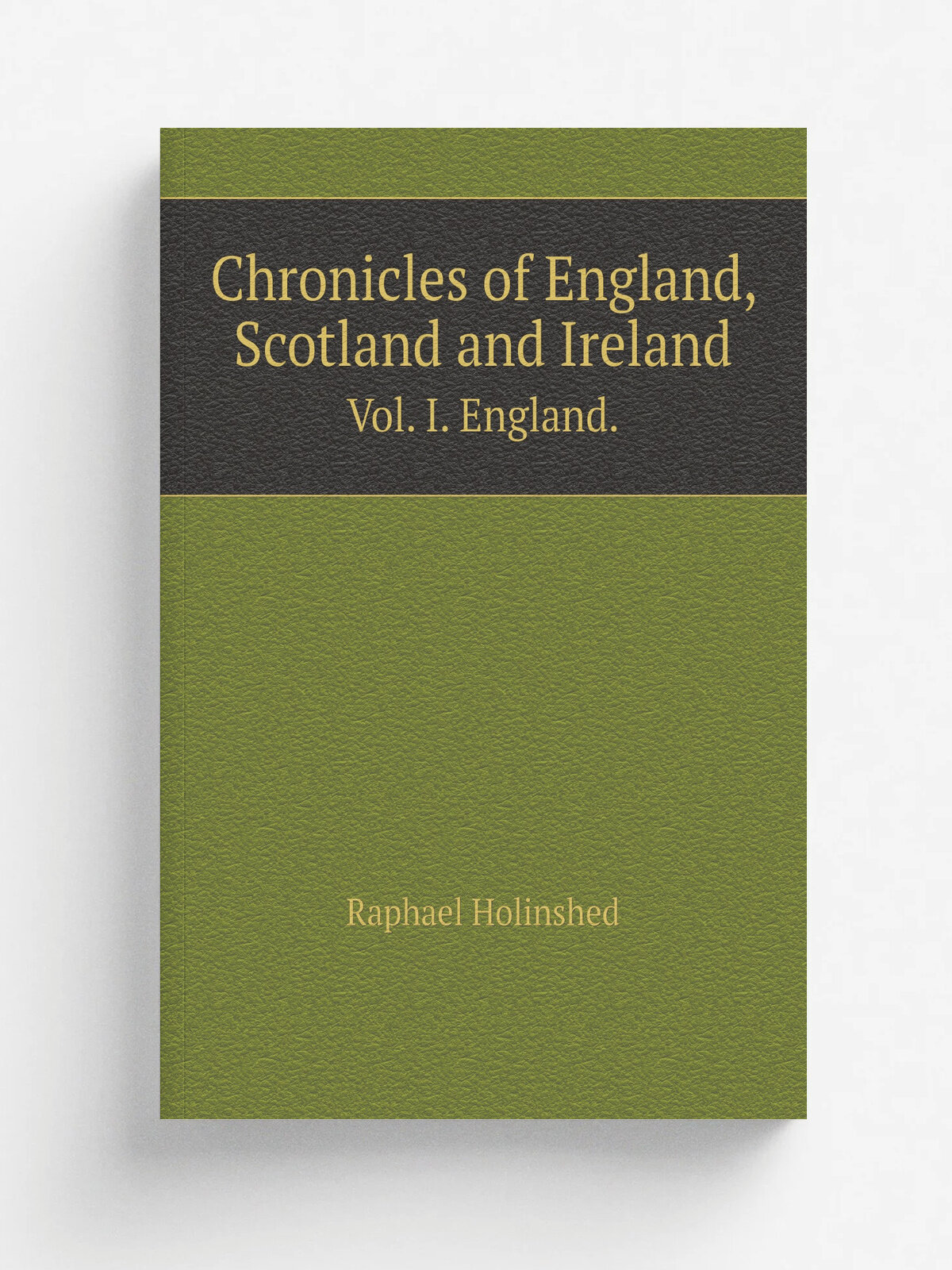 Chronicles of England, Scotland and Ireland. Vol. I. England.