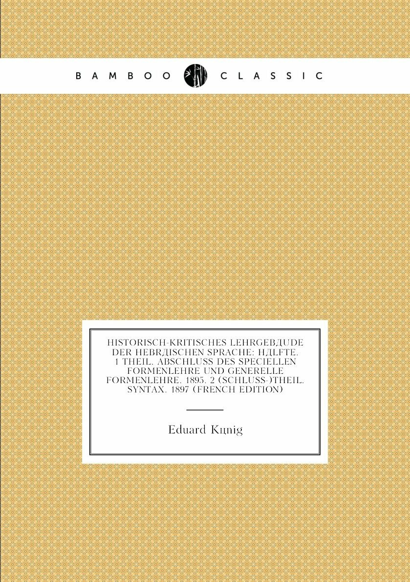 Historisch-Kritisches Lehrgebäude Der Hebräischen Sprache: Hälfte. 1 Theil. Abschluss Des Speciellen Formenlehre Und Generelle Formenlehre. 1895. 2 (Schluss-)Theil. Syntax. 1897 (French Edition)