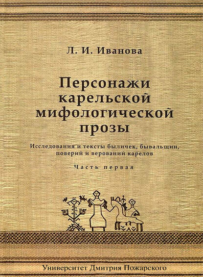 Персонажи карельской мифологической прозы. Исследования и тексты быличек, бывальщин, поверий и верований карелов. Часть 1 [Цифровая книга]