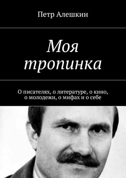 Моя тропинка. О писателях, о литературе, о кино, о молодежи, о мифах и о себе [Цифровая книга]