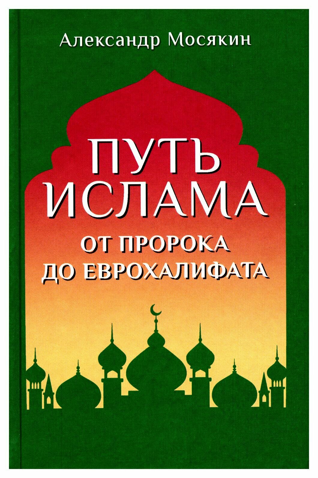 Путь ислама. От Пророка до Еврохалифата. 3-е изд. Мосякин А. Г. Вече