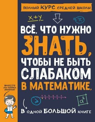 Все, что нужно знать, чтобы не быть слабаком в математике. В одной большой книге