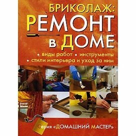 Книга Ниола-Пресс Бриколаж. Ремонт в доме. Том 1. Виды работ, инструменты, стили интерьера и уход за ним. 2007 год, G. Michel