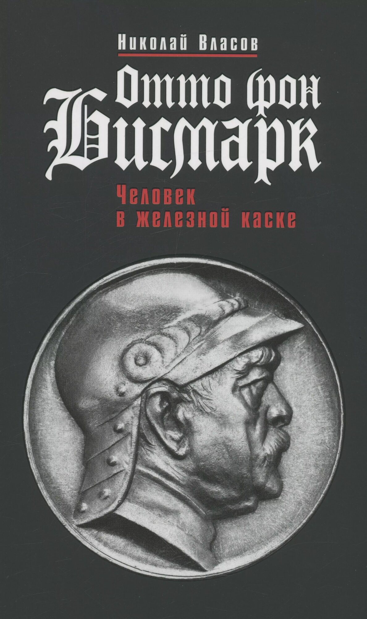 Отто фон Бисмарк: Человек в железной каске (Николай Власов)