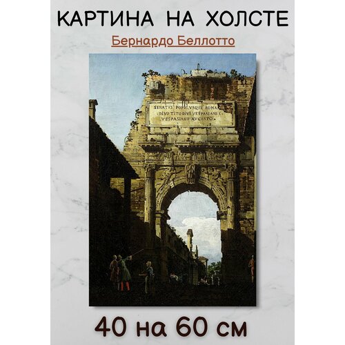 Картина Беллотто Бернардо "Арка Тита в Риме" 60х40 см Bestkartina