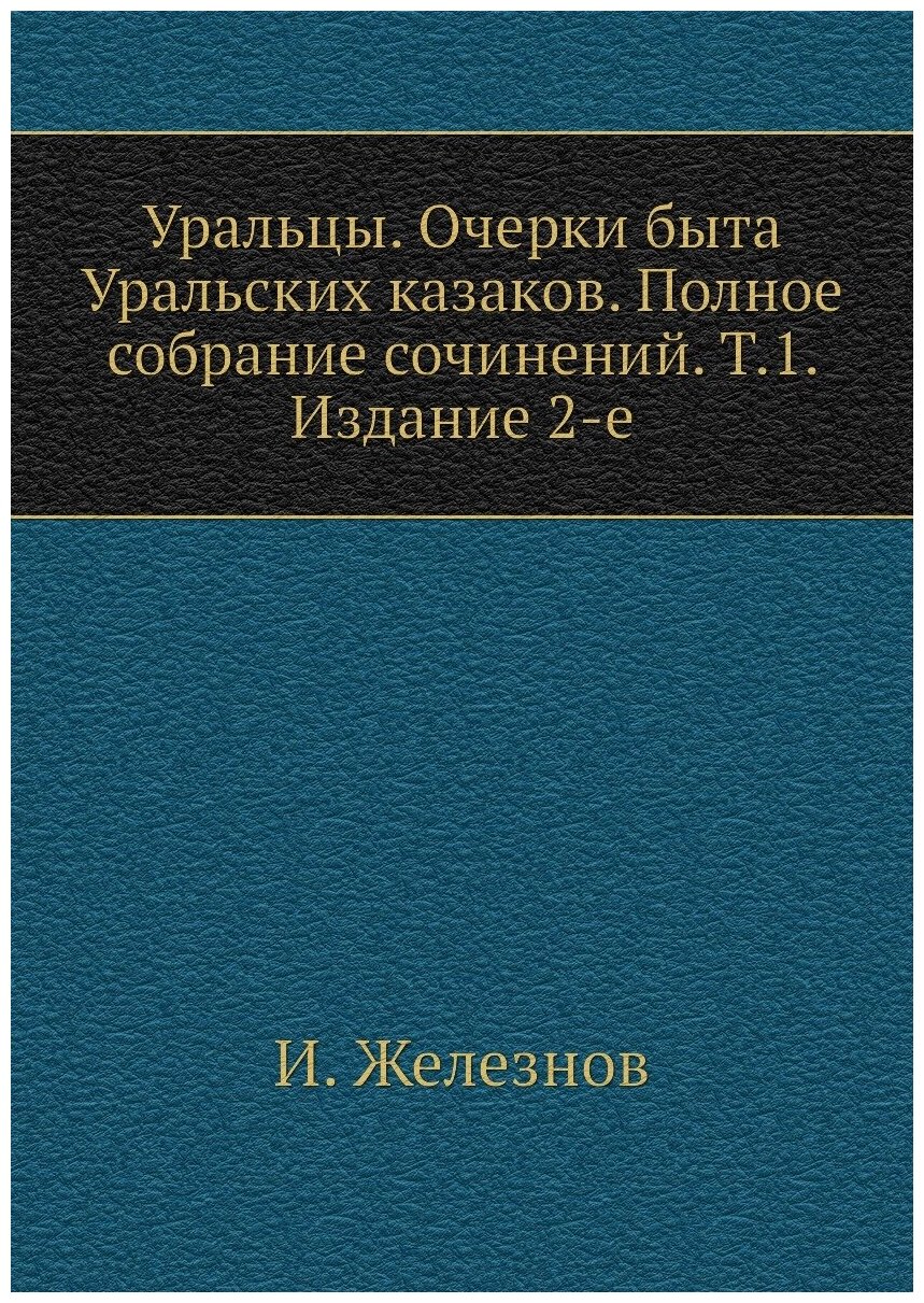 Книга Уральцы. Очерки быта Уральских казаков. Полное собрание сочинений. Т.1. Издание 2-е - фото №1