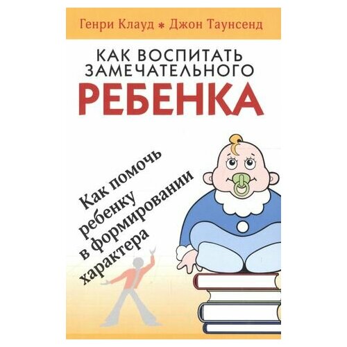 Как воспитать замечательного ребенка. Как помочь ребенку в формировании характера