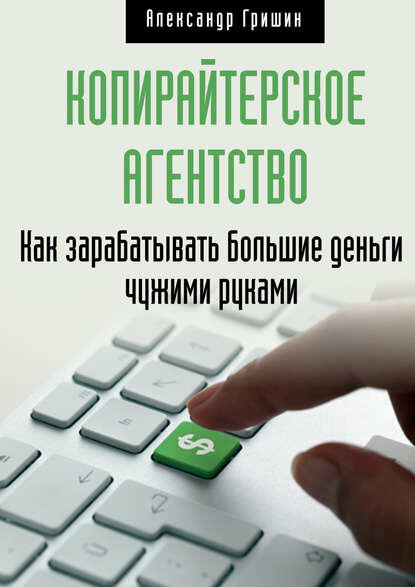 Копирайтерское агентство. Как зарабатывать большие деньги чужими руками [Цифровая книга]