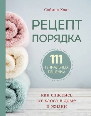 Рецепт порядка: как спастись от хаоса в доме и жизни. 111 гениальных решений