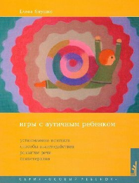 Янушко Е. А. "Игры с аутичным ребенком. Установление контакта, способы взаимодействия, развитие речи, психотерапия"