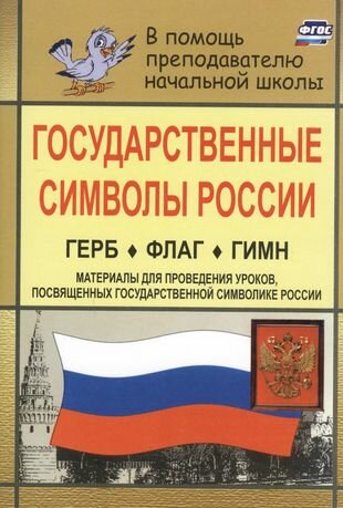 Государственные символы России. Герб. Флаг. Гимн. В помощь учителям нач. классов. (Материалы для проведения уроков, посвященных гос, символике России)