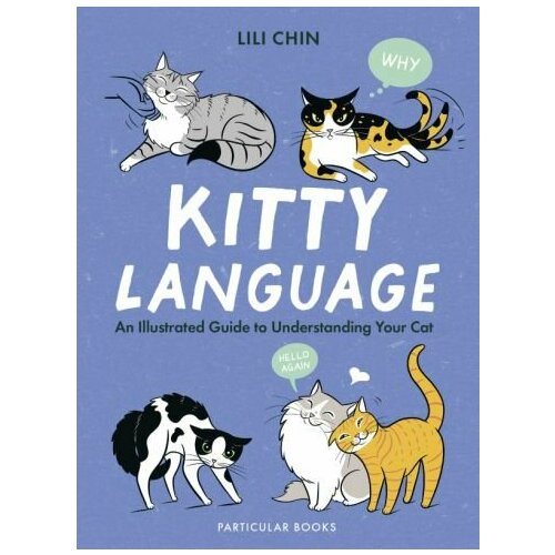Lili Chin - Kitty Language. An Illustrated Guide to Understanding Your Cat