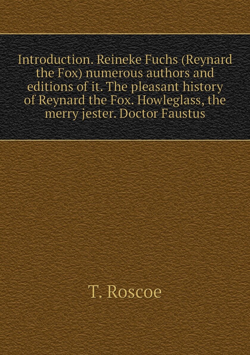 Introduction. Reineke Fuchs (Reynard the Fox) numerous authors and editions of it. The pleasant history of Reynard the Fox. Howleglass, the merry jester. Doctor Faustus