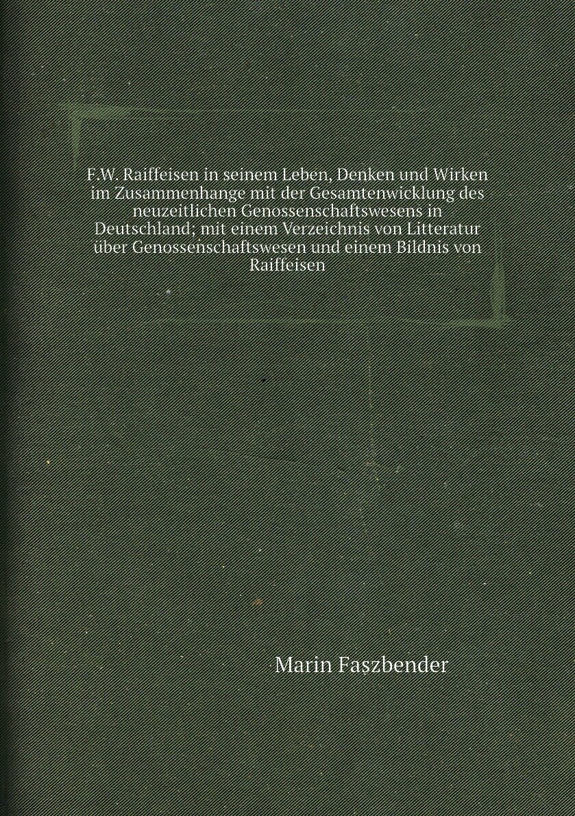 F.W. Raiffeisen in seinem Leben, Denken und Wirken im Zusammenhange mit der Gesamtenwicklung des neuzeitlichen Genossenschaftswesens in Deutschland; mit einem Verzeichnis von Litteratur über Genossenschaftswesen und einem Bildnis von Raiffeisen