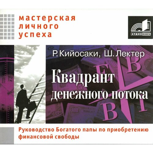 Квадрант денежного потока. Руководство Богатого папы по приобретению финансовой свободы