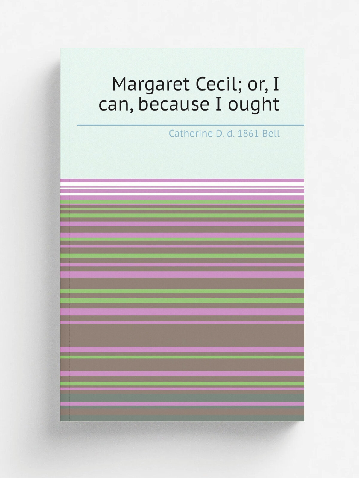 Margaret Cecil; or, I can, because I ought | Catherine D. d. 1861 Bell | Репринт