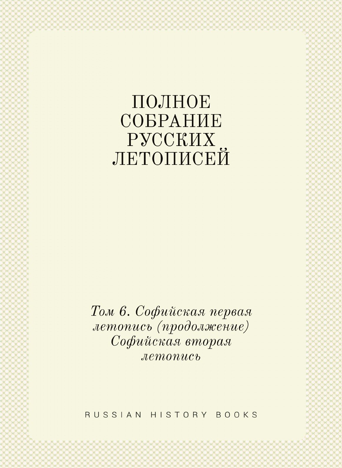 Полное собрание русских летописей. Том 6. Софийская первая летопись (продолжение) Софийская вторая летопись