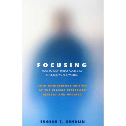 Eugene Gendlin - Focusing. How to Gain Direct Access to Your Body's Knowledge