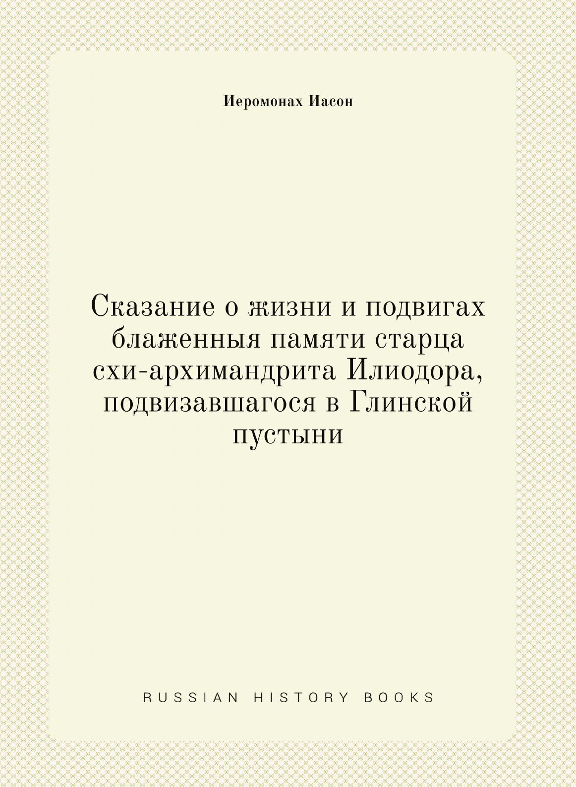 Книга Сказание о Жизни и подвигах Блаженныя памяти Старца Схи-Архимандрита Илиодора, по... - фото №1