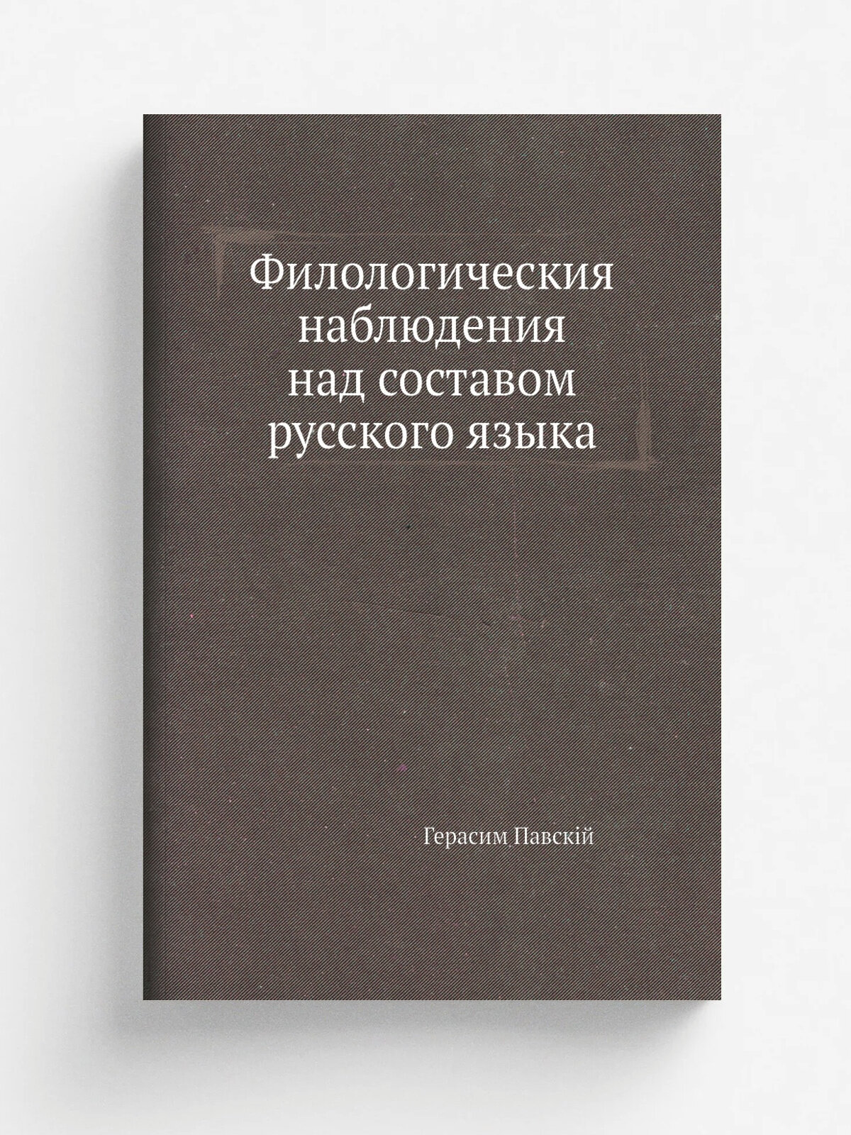 Филологическия наблюдения над составом русского языка | Герасим Павск. й | Репринт