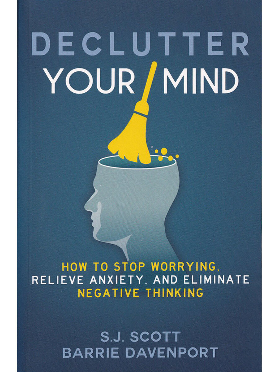 S.J. Scott Barrie Davenport. Declutter Your Mind: How to Stop Worrying Relieve Anxiety and Eliminate Negative Thinking