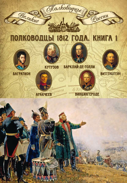 Полководцы 1812 года. Книга 1. Михаил Кутузов, Михаил Барклай-де-Толли, Петр Багратион, Петр Витгенштейн, Алексей Аракчеев, Фердин. [Цифровая книга]