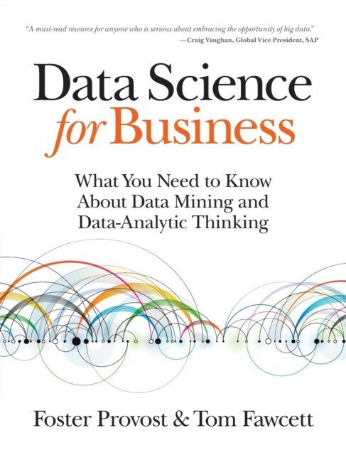 Foster Provost "Data Science For Business: What You Need To Know About Data Mining And Dataanalytic Thinking"