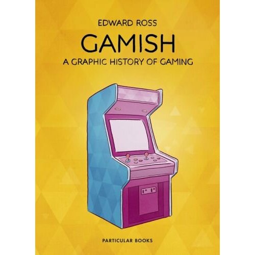 Edward Ross - Gamish. A Graphic History of Gaming
