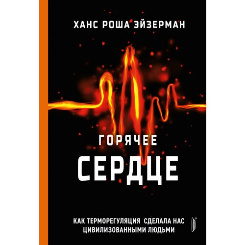 Горячее сердце. Как терморегуляция сделала нас цивилизованными людьми | Эйзерман Ханс Роша