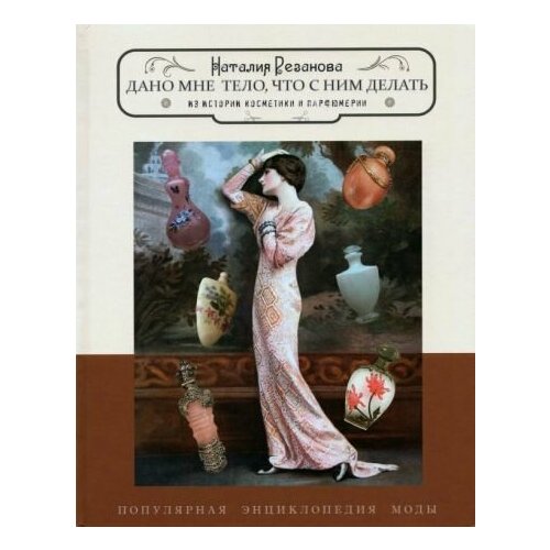 Наталия Резанова Дано мне тело что с ним делать Из истории косметики и парфюмерии 9900₽