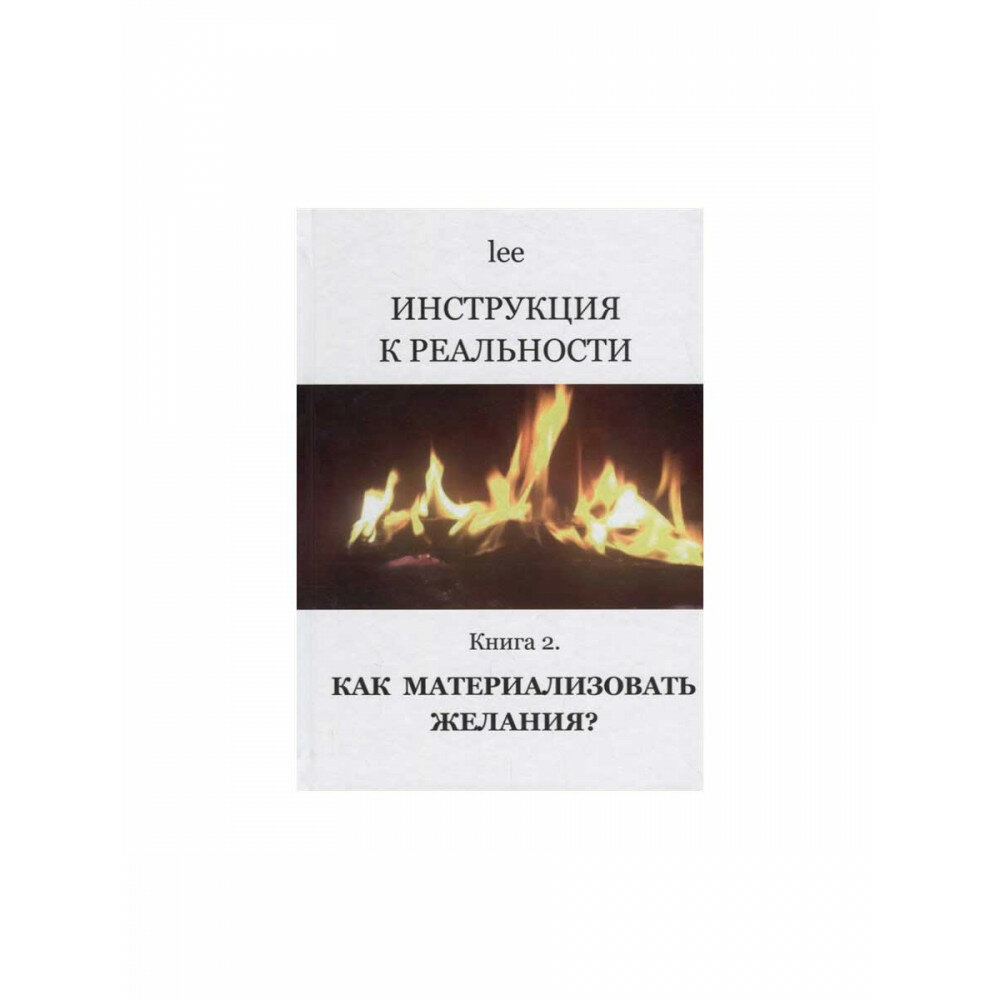 Инструкция к реальности. Книга 2. Как материализовать желания? lee