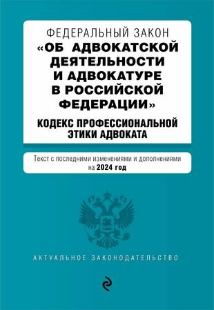 Федеральный закон "Об адвокатской деятельности и адвокатуре в Российской Федерации". "Кодекс профессиональной этики адвоката": текст с изменениями и дополнениями на 2024 года