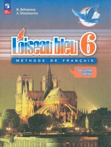 Селиванова, Шашурина: Французский язык. 6 класс. Учебник. Второй иностранный язык. В 2-х частях. ФГОС УМК Французский язык. 6 класс. Селиванова Н. А, Шашурина А. Ю. Синяя птица. Второй иностранный язык