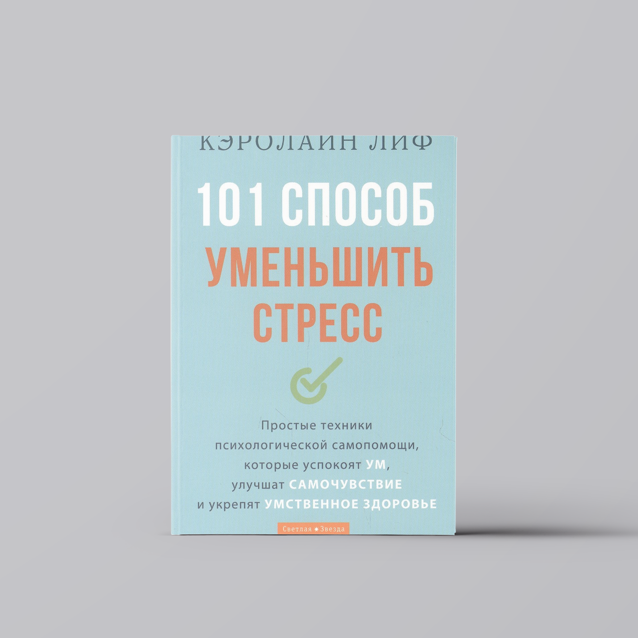 101 способ уменьшить стресс. Простые техники психологической самопомощи, которые успокоят ум, улучшат самочувствие и укрепят умственное здоровье | Кэролайн Лиф