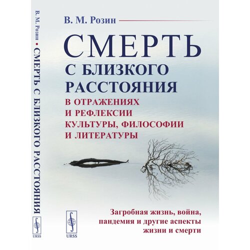 Смерть С близкого расстояния: в отражениях и рефлексии культуры, философии и литературы: Загробная жизнь, война, пандемия и другие аспекты жизни и смерти