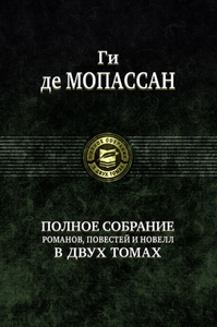 Ги Мопассан - Полное собрание романов, повестей и новелл в 2-х томах. Том 1