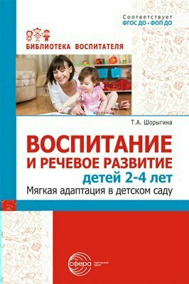 Сфера/МетПос/БиблВоспит/Воспитание и речевое развитие детей 2 - 4 лет. Мягкая адаптация в детском саду/Шорыгина Т. А.