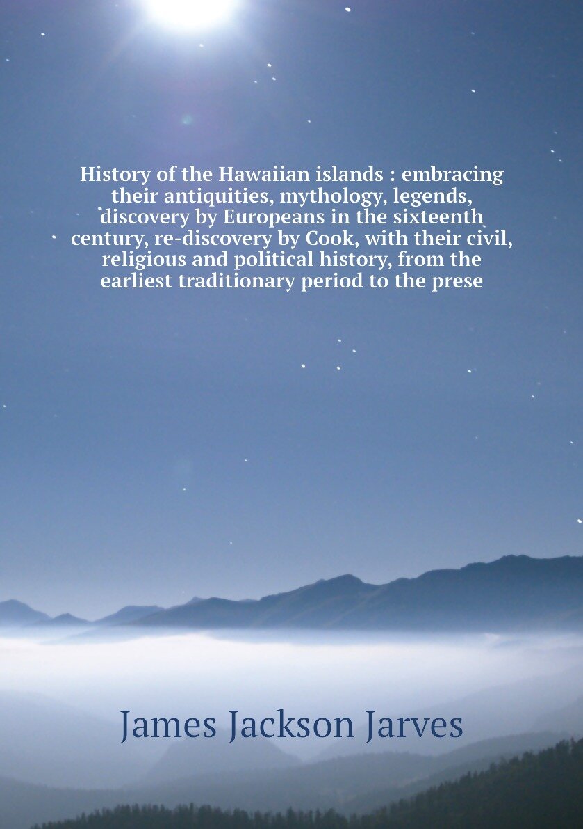 History of the Hawaiian islands : embracing their antiquities, mythology, legends, discovery by Europeans in the sixteenth century, re-discovery by Cook, with their civil, religious and political history, from the earliest traditionary period to the prese