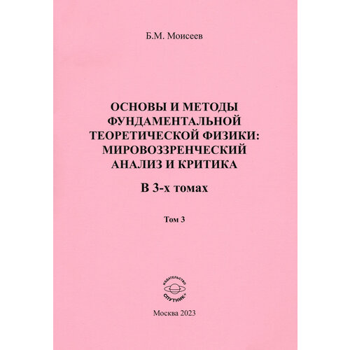 Основы и методы фундаментальной теоретической физики. В 3 томах. Том 3 | Моисеев Борис Михайлович