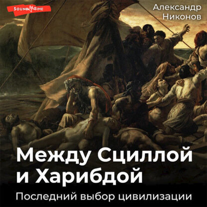 Между Сциллой и Харибдой. Последний выбор Цивилизации [Аудиокнига]
