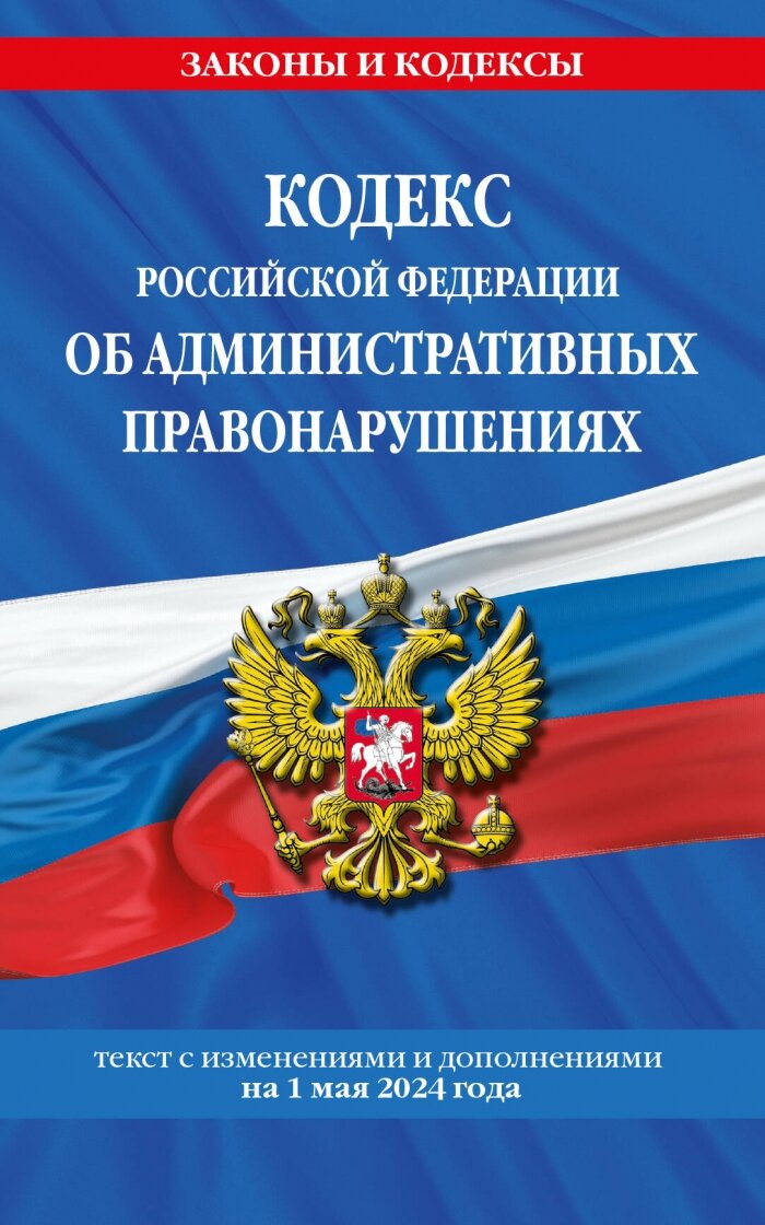 Кодекс Российской Федерации об административных правонарушениях по сост. на 01.05.24 / КоАП РФ