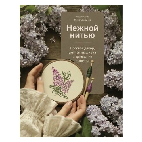 Нина Безручко Нежной нитью Простой декор уютная вышивка и домашняя выпечка 5620₽