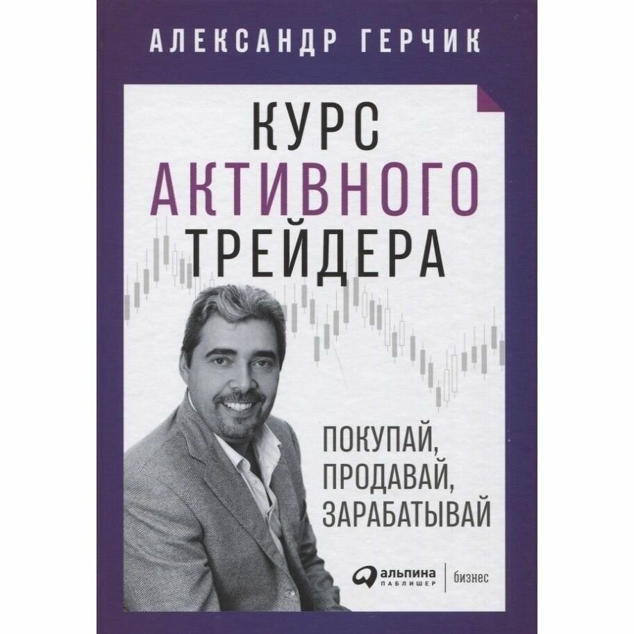 Книга Альпина Паблишер Курс активного трейдера. Покупай, продавай, зарабатывай. 2021 год, Герчик А.