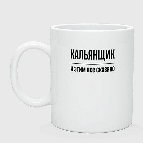 Кальянщик - и этим все сказано Керамическая кружка