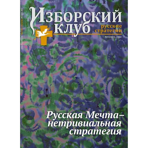 Журнал Изборский клуб № 4 , 2022 «Русская Мечта – нетривиальная стратегия»