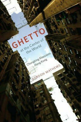 Mathews Gordon "Ghetto at the Center of the World: Chungking Mansions, Hong Kong"