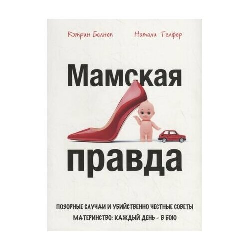 Мамская правда. Позорные случаи и убийственно честные советы. Материнство: каждый день – в бою